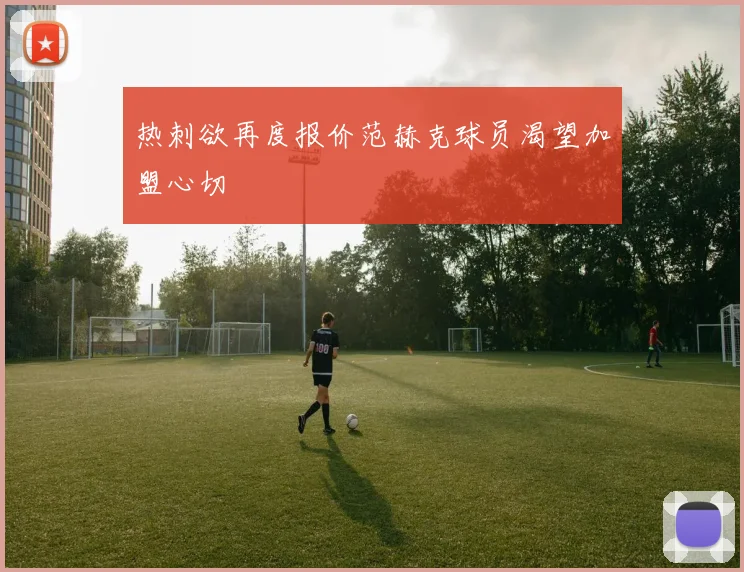 热刺欲再度报价范赫克球员渴望加盟心切
