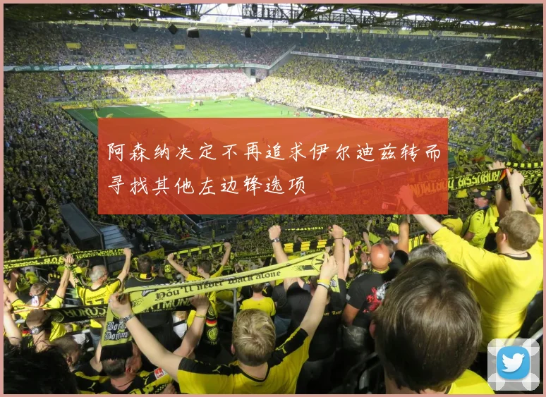 阿森纳决定不再追求伊尔迪兹转而寻找其他左边锋选项