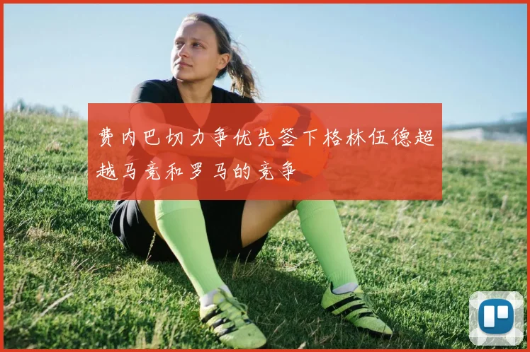 费内巴切力争优先签下格林伍德超越马竞和罗马的竞争