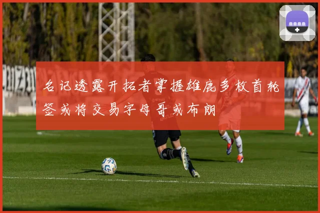 名记透露开拓者掌握雄鹿多枚首轮签或将交易字母哥或布朗