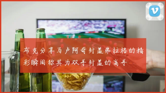 布克分享马卢阿奇封盖弗拉格的精彩瞬间称其为双手封盖的高手