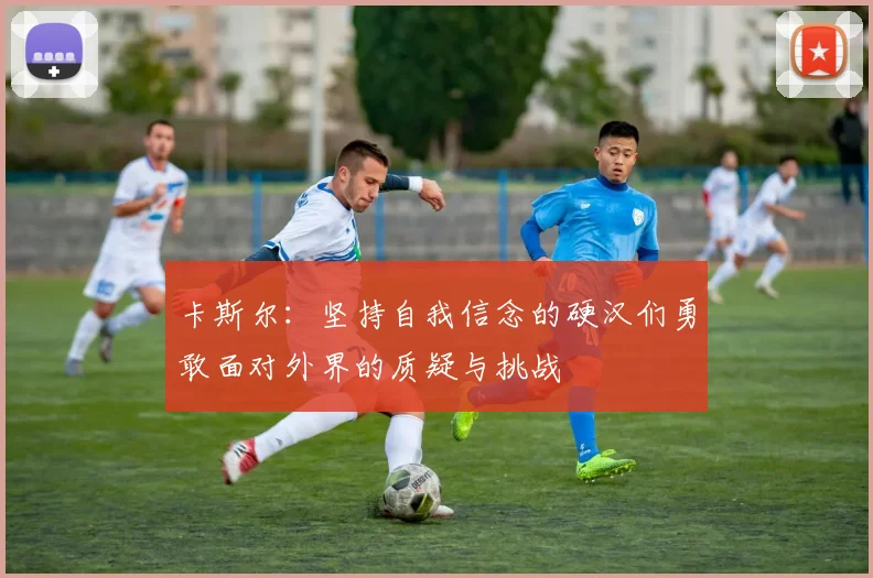 卡斯尔：坚持自我信念的硬汉们勇敢面对外界的质疑与挑战