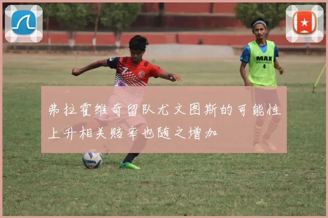 弗拉霍维奇留队尤文图斯的可能性上升相关赔率也随之增加