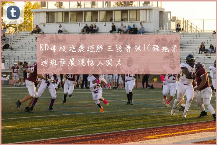 KD母校逆袭连胜三场晋级16强绝杀迪班萨展现惊人实力