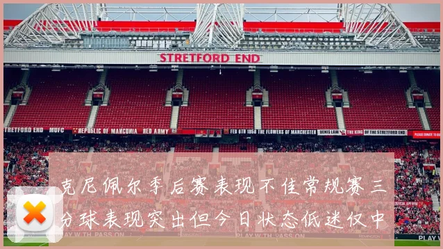 克尼佩尔季后赛表现不佳常规赛三分球表现突出但今日状态低迷仅中两球