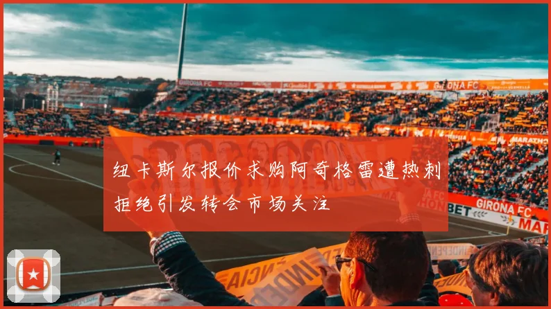 纽卡斯尔报价求购阿奇格雷遭热刺拒绝引发转会市场关注