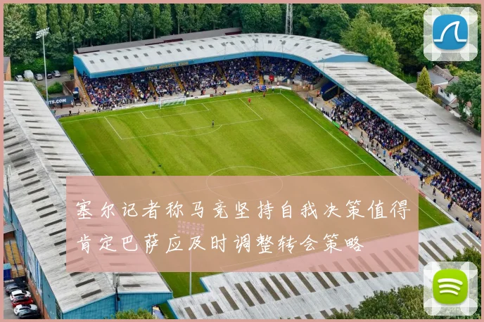 塞尔记者称马竞坚持自我决策值得肯定巴萨应及时调整转会策略